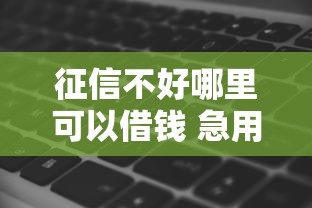 征信不好哪里可以借钱 急用10万，公布五个网黑逾期下款软件