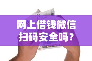 网上借钱微信扫码安全吗？整合五个类似花薪的30天借款平台