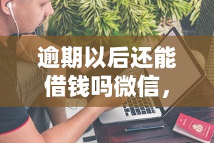 逾期以后还能借钱吗微信，看看这5个急需用钱征信都黑了大数据分不足有没有平台能借
