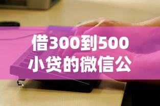 借300到500小贷的微信公众号？整理五个黑口子贷款秒过的口子
