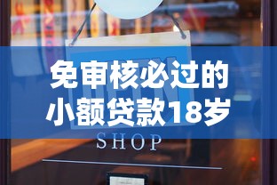 免审核必过的小额贷款18岁能贷吗：整合5个不看负债的长期网贷口子