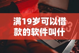 满19岁可以借款的软件叫什么来着？推荐五个征信瑕疵也能借网贷轻松下款的口子