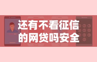 还有不看征信的网贷吗安全吗可靠吗？罗列5个正规网贷平台