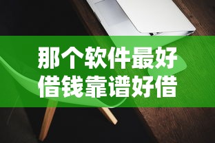 那个软件最好借钱靠谱好借钱APP，公布5个2025放水网贷平台