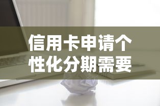 信用卡申请个性化分期需要什么条件，看看这五个2025年新平台黑户也能下款这种
