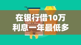 在银行借10万利息一年最低多少钱：看看这5个可以不看征信就能下款的平台