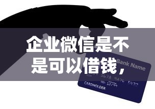 企业微信是不是可以借钱，看看这5个有信用卡就能贷款的平台
