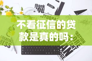 不看征信的贷款是真的吗：梳理五个714必下口子2025