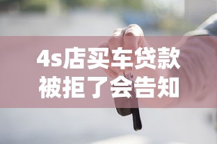 4s店买车贷款被拒了会告知原因吗？分享5个当前逾期严重能下款的平台