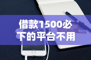 借款1500必下的平台不用手机号：看看这5个平台贷款被骗了怎么办