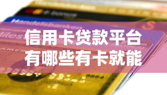 信用卡贷款平台有哪些有卡就能贷：整理五个花户借钱的平台100%能借到