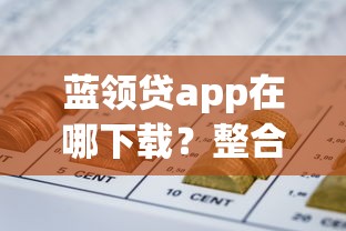 蓝领贷app在哪下载？整合五个黑户网贷平台能借到钱啊急用
