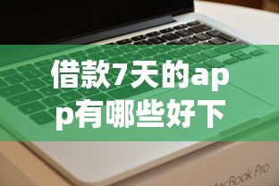 借款7天的app有哪些好下款的，看看这五个网贷平台电话