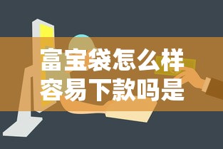 富宝袋怎么样容易下款吗是真的吗，看看这5个网贷平台电话