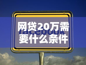 网贷20万需要什么条件才能贷款：公布5个网贷平台黑名单