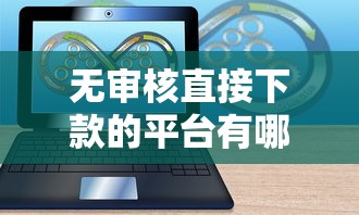 无审核直接下款的平台有哪些软件：梳理5个网贷比较好的平台