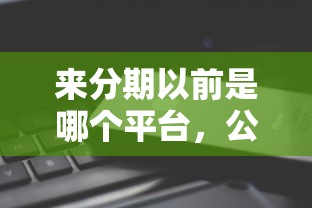 来分期以前是哪个平台，公布五个不看征信直接放款的平台