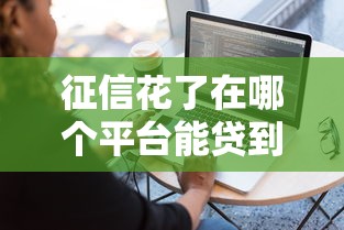 征信花了在哪个平台能贷到款贴吧？推荐五个简单容易贷款软件