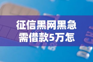 征信黑网黑急需借款5万怎么办呢？梳理5个有信用卡就能贷款的平台
