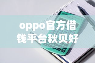 oppo官方借钱平台秋贝好借钱，整理五个专业贷款平台