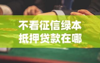 不看征信绿本抵押贷款在哪个平台？整理5个借钱平台不看综合评估的口子