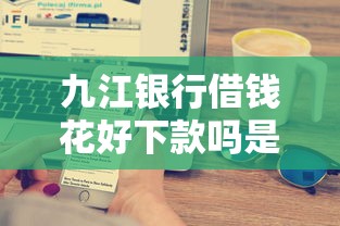 九江银行借钱花好下款吗是真的吗？罗列5个贷款平台哪家好