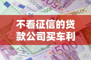 不看征信的贷款公司买车利息高吗，试试这5个回收类贷款口子