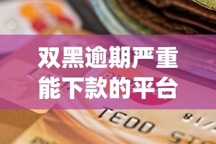 双黑逾期严重能下款的平台app：推荐5个贷款容易下款的平台