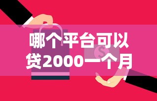 哪个平台可以贷2000一个月还？推荐5个借款平台贷款额度高