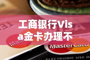 工商银行Visa金卡办理不通过：分享5个金融创新秒下不要芝麻分的平台