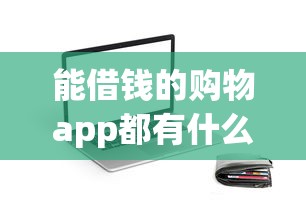 能借钱的购物app都有什么软件，整合五个最容易借钱的平台