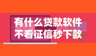 有什么贷款软件不看征信秒下款的？梳理5个线上贷款平台