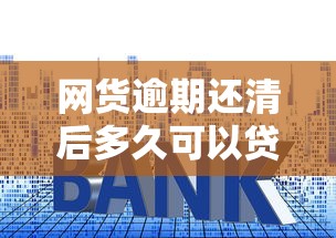 网货逾期还清后多久可以贷款买房：梳理5个综合评分不足有负债都能下款软件