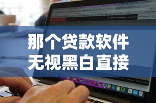 那个贷款软件无视黑白直接下款的，整合五个比较靠谱的贷款平台