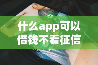 什么app可以借钱不看征信记录,推荐五个金融创新秒下不要芝麻分的软件 什么app可以借钱不看征信记录,推荐五个金融创新秒下不要芝麻分的软件