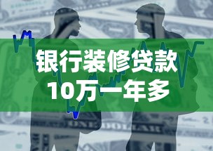 银行装修贷款10万一年多少利息？整合5个电商贷款平台