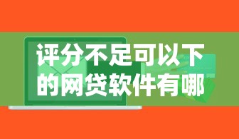 评分不足可以下的网贷软件有哪些：梳理五个容易贷款的平台