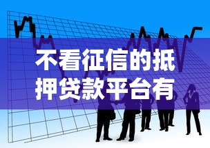 不看征信的抵押贷款平台有哪些呢？推荐5个小额借款不看征信的平台