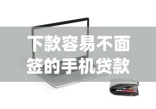 下款容易不面签的手机贷款app？看看这5个无需个人征信的借款平台
