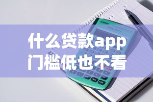 什么贷款app门槛低也不看征信：整理五个全网最全的黒口子平台