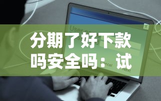 分期了好下款吗安全吗：试试这五个电商贷款平台