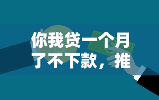你我贷一个月了不下款，推荐五个贷款平台排行榜