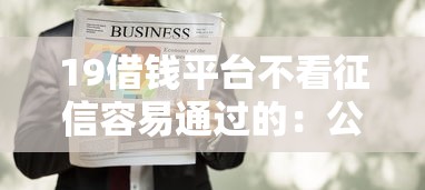 19借钱平台不看征信容易通过的：公布5个1个月借款平台不看征信