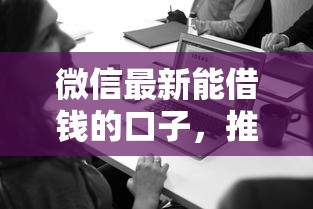 微信最新能借钱的口子，推荐5个评分不足可以在平台借钱
