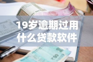 19岁逾期过用什么贷款软件好借，整理五个黑口子