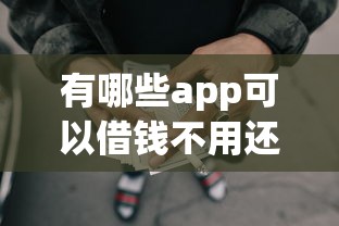 有哪些app可以借钱不用还的，梳理5个不上征信得网贷平台下载