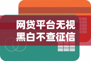 网贷平台无视黑白不查征信可以吗，公布5个网贷平台比较容易通过的
