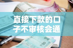 直接下款的口子不审核会通过吗，罗列5个好的贷款平台利息低