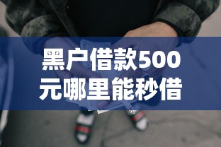 黑户借款500元哪里能秒借呢，罗列5个短期网贷口子