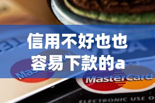 信用不好也也容易下款的app，罗列五个靠谱的贷款平台